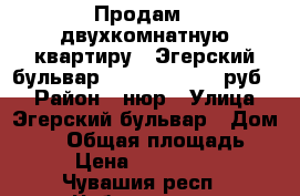 Продам - двухкомнатную квартиру - Эгерский бульвар, 45 (1 900 000 руб.) › Район ­ нюр › Улица ­ Эгерский бульвар › Дом ­ 45 › Общая площадь ­ 52 › Цена ­ 1 900 000 - Чувашия респ., Чебоксары г. Недвижимость » Квартиры продажа   . Чувашия респ.